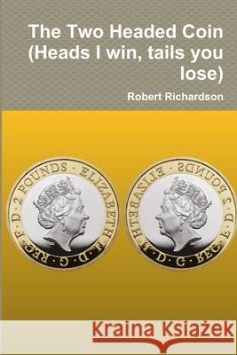 The Two Headed Coin (Heads I win, tails you lose) Robert Richardson 9780244497446