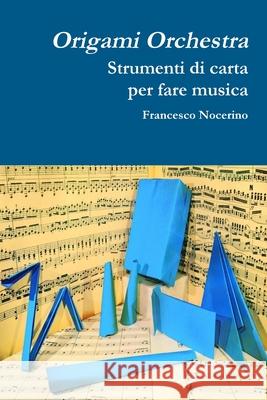 Origami orchestra. Strumenti di carta per fare musica Francesco Nocerino 9780244511104 Lulu.com