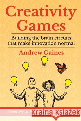 Creativity Games: Building the brain circuits that make innovation normal Andrew Gaines 9780244529239