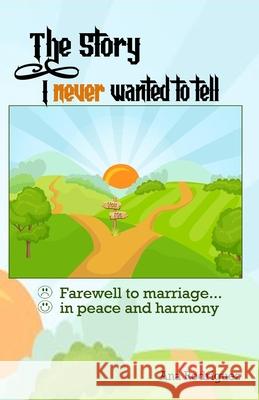 The Story I Never Wanted to Tell: Farewell to Marriage... in Peace and Harmony Ana Rodriguez 9780244533427 Lulu.com