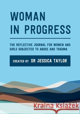 Woman in Progress: The Reflective Journal for Women and Girls Subjected to Abuse and Trauma Jessica Taylor 9780244539092 Lulu.com