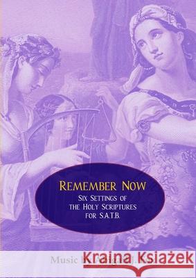 Remember Now: Six Settings of the Holy Scriptures for S.A.T.B. Abigail J Fox 9780244540517 Lulu.com