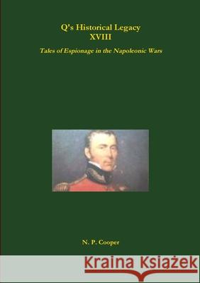 Q's Historical Legacy - XVIII - Spies! Tales of Espionage in the Napoleonic Wars N. P. Cooper 9780244541170 Lulu.com