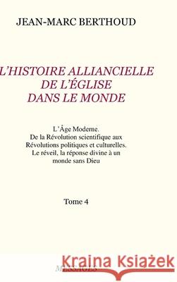 Tome 4. L'HISTOIRE ALLIANCIELLE DE L'ÉGLISE DANS LE MONDE JEAN-MARC BERTHOUD 9780244544577 Lulu.com