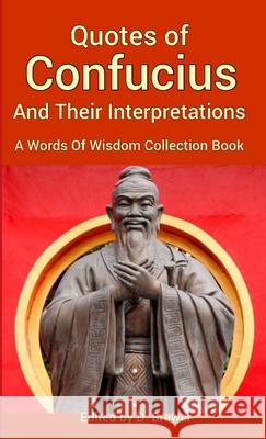 Quotes of Confucius And Their Interpretations, A Words Of Wisdom Collection Book D. Brewer 9780244550547