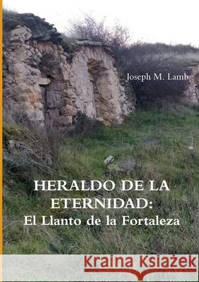 HERALDO DE LA ETERNIDAD: El Llanto de la Fortaleza Joseph M. Lamb 9780244559823 Lulu.com