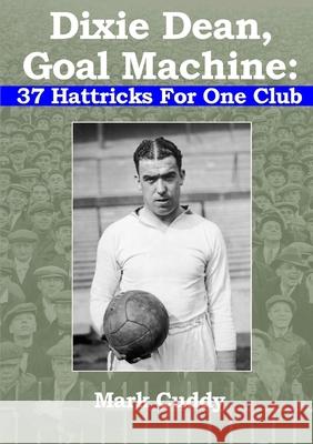 Dixie Dean, Goal Machine: 37 Hattricks For One Club Mark Cuddy 9780244559847