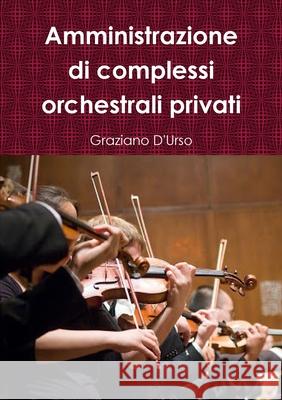 Amministrazione di complessi orchestrali privati Graziano D'Urso 9780244564735 Lulu.com
