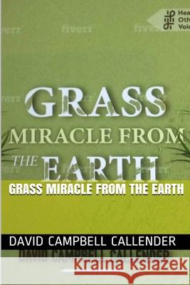Grass Miracle from the Earth David Campbell Callender 9780244571511 Lulu.com