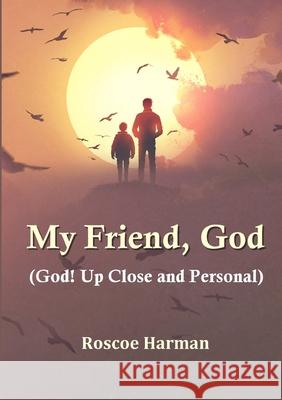 My Friend, God (God! Up Close and Personal) Roscoe Harman 9780244577797