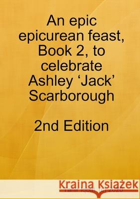 An epic epicurean feast, Book 2, to celebrate Ashley 'Jack' Scarborough Tahir Iqbal 9780244582517