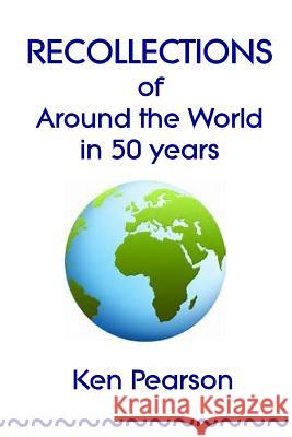 Recollections of Around the World in 50 Years Ken Pearson 9780244604202