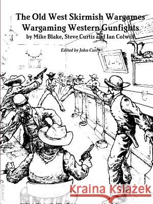 The Old West Skirmish Wargames: Wargaming Western Gunfights John Curry (University of Nevada Las Vegas USA), Mike Blake, Steve Curtis 9780244609573 Lulu.com