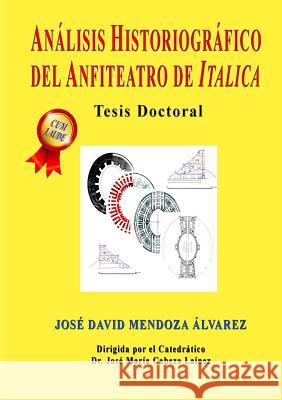 Análisis Historiográfico del Anfiteatro de Italica Mendoza, David 9780244618148 Lulu.com