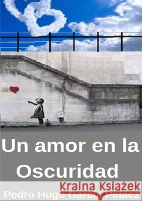 Un Amor en la oscuridad Pedro Hugo García Peláez 9780244619787