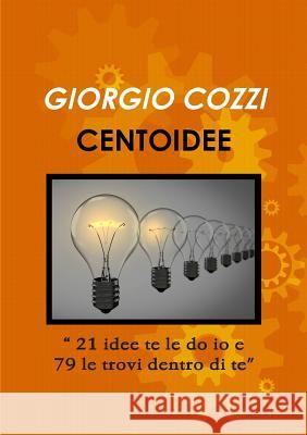CENTOIDEE 21 idee te le do io e 79 le trovi dentro di te Giorgio Cozzi 9780244622688 Lulu.com