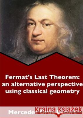Fermat's Last Theorem: an alternative perspective using classical geometry Orús Lacort, Mercedes 9780244633356