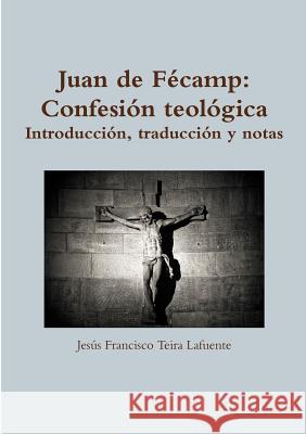 Juan de Fécamp: Confesión teológica. Introducción, traducción y notas. Teira Lafuente, Jesús Francisco 9780244646585