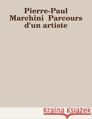 Pierre-Paul Marchini Parcours d'un artiste Pierre-Paul Marchini 9780244653187