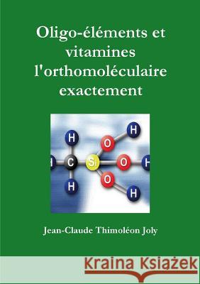 Oligo-éléments et vitamines l'orthomoléculaire exactement Jean-Claude Thimoléon Joly 9780244659776