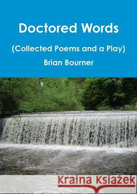 Doctored Words (The Collected Poems and a Play) Brian Bourner 9780244660215