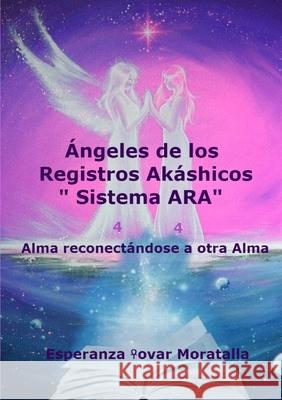 Ángeles de los Registros Akáshicos “Sistema ARA” Esperanza Tovar Moratalla 9780244664404