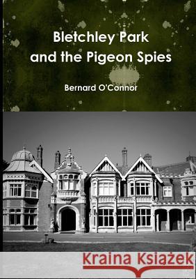 Bletchley Park and the Pigeon Spies Bernard O'Connor 9780244666408 Lulu.com