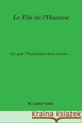 Le Fils de l'Homme Ce que l'humanité doit savoir... M Labbé Fidèle 9780244666811 Lulu.com