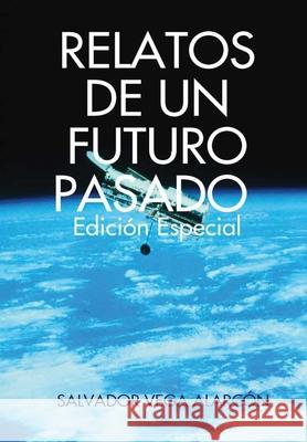 RELATOS DE UN FUTURO PASADO. Edición especial Salvador Vega Alarcón 9780244670320 Lulu.com