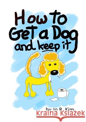 How to Get a Dog: And Keep It Jo Kim 9780244671600 Lulu.com