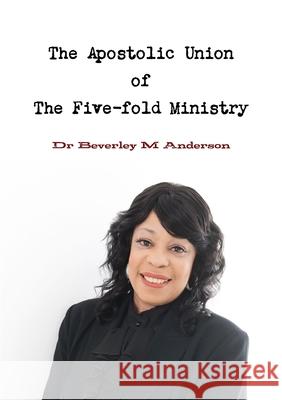 The Apostolic Union of The Five-fold Ministry Dr Beverley Anderson 9780244688004