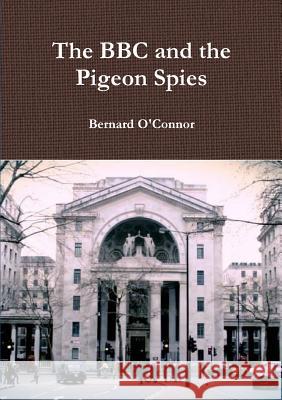 The BBC and the Pigeon Spies Bernard O'Connor 9780244690540 Lulu.com