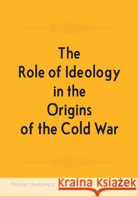 The Role of Ideology in the Origins of the Cold War Nicolas Lewkowicz 9780244701772