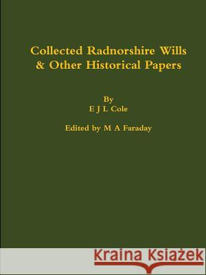 Collected Radnorshire Wills & Other Historical Papers M. a. Faraday E. J. L. Cole 9780244702731 Lulu.com