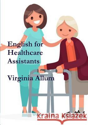 English for Healthcare Assistants Virginia Allum 9780244708399 Lulu.com