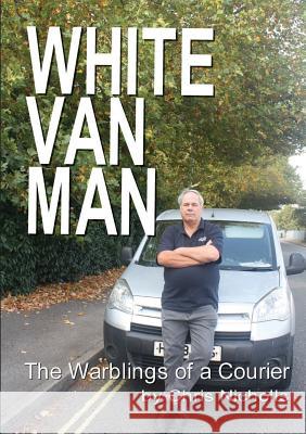 White Van Man: The Warblings of a Courier Chris Nicholls 9780244710149