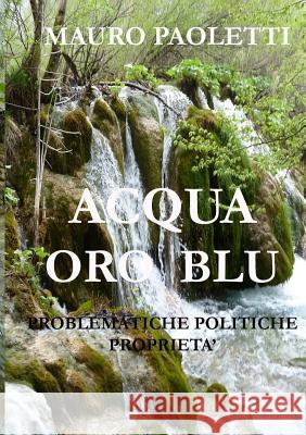 ACQUA ORO BLU Probelmatiche Politiche Propriet^ Mauro Paoletti 9780244710910