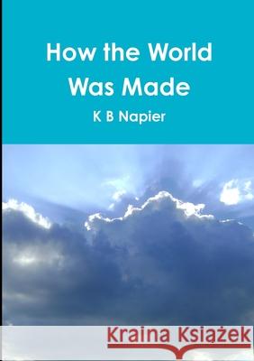 How the World Was Made K B Napier 9780244718961 Lulu.com