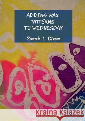 Adding wax patterns to Wednesday Sarah L Dixon 9780244719012