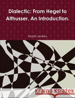 Dialectic: From Hegel to Althusser. An Introduction. Jenkins, Martin 9780244723972 Lulu.com