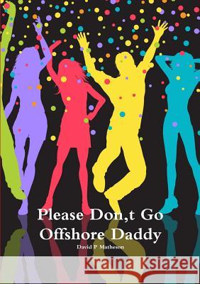 Please Don, t Go Offshore Daddy David P Matheson 9780244725327