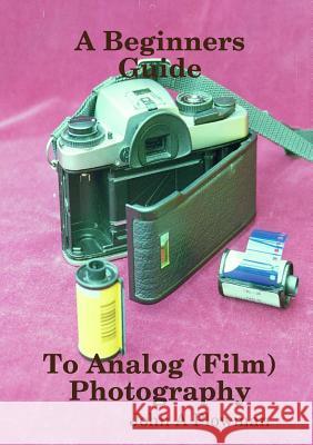 A Beginners Guide to Analog (Film) Photography John a. Plowman 9780244739461