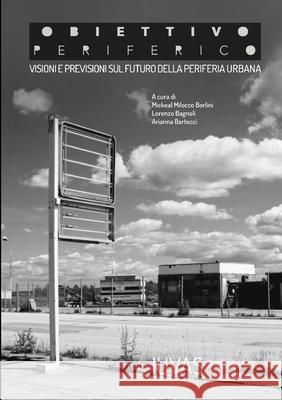 Obiettivo Periferico • Visioni e previsioni sul futuro delle periferia urbana Lorenzo Bagnoli, Arianna Bartocci, Mickeal Milocco Borlini 9780244757465 Lulu.com