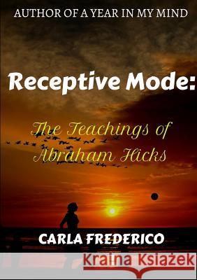 Receptive Mode: The Teachings of Abraham Hicks Carla Frederico 9780244772239 Lulu.com