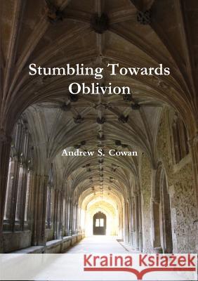 Stumbling Towards Oblivion Andrew S. Cowan 9780244775070 Lulu.com