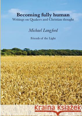 Becoming Fully Human: Writings on Quakers and Christian thought Michael Langford 9780244779498