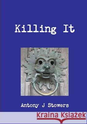 Killing It Antony J. Stowers 9780244779894 Lulu.com