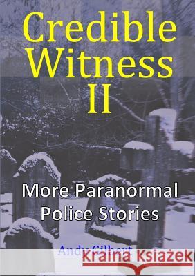 Credible Witness II: More Paranormal Police Stories Andy Gilbert 9780244793050 Lulu.com