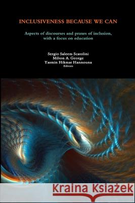 Inclusiveness Because We Can: Aspects of discourses and praxes of inclusion, with a focus on education Milton a George, Sergio Saleem Scatolini, Yasmin Hikmat Hannouna 9780244793579 Lulu.com