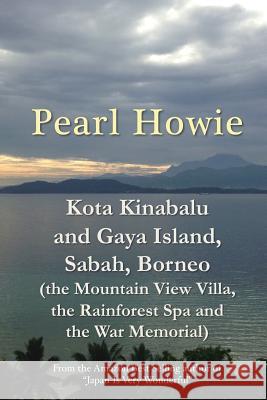 Kota Kinabalu and Gaya Island, Sabah, Borneo (the Mountain View Villa, the Rainforest Spa and the War Memorial) Pearl Howie 9780244796556 Lulu.com